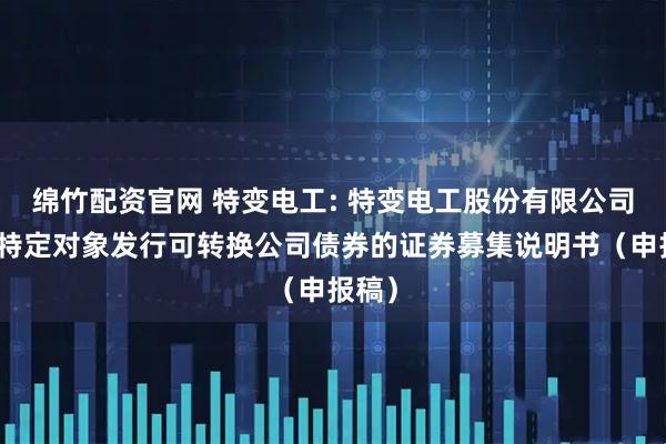 绵竹配资官网 特变电工: 特变电工股份有限公司向不特定对象发行可转换公司债券的证券募集说明书（申报稿）