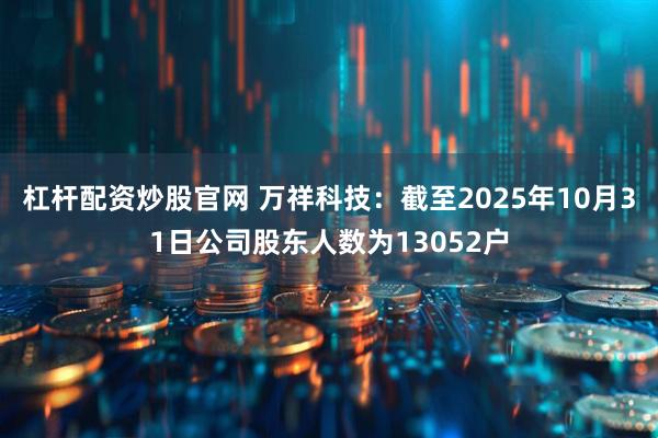 杠杆配资炒股官网 万祥科技：截至2025年10月31日公司股东人数为13052户