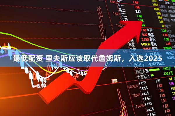 最低配资 里夫斯应该取代詹姆斯，入选2025