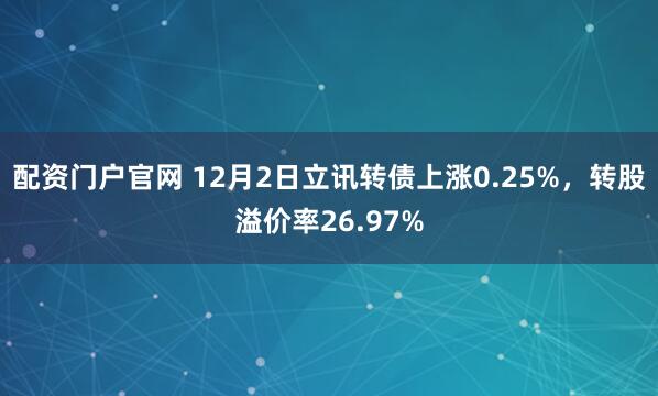 配资门户官网 12月2日立讯转债上涨0.25%,转股溢价率26.97%
