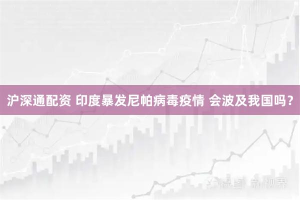 沪深通配资 印度暴发尼帕病毒疫情 会波及我国吗？