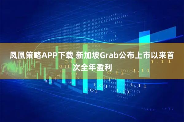 凤凰策略APP下载 新加坡Grab公布上市以来首次全年盈利