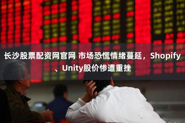 长沙股票配资网官网 市场恐慌情绪蔓延，Shopify、Unity股价惨遭重挫