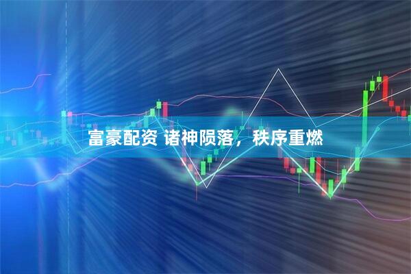 富豪配资 诸神陨落，秩序重燃
