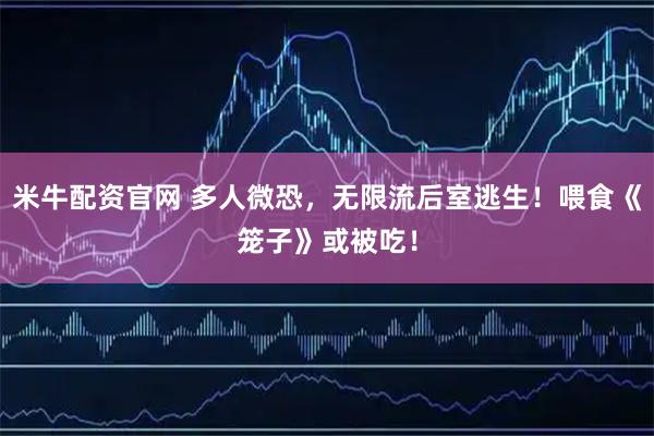 米牛配资官网 多人微恐,无限流后室逃生!喂食《笼子》或被吃!